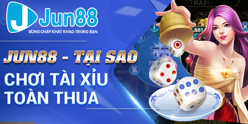 Jun88 - Tại Sao Chơi Tài Xỉu Toàn Thua