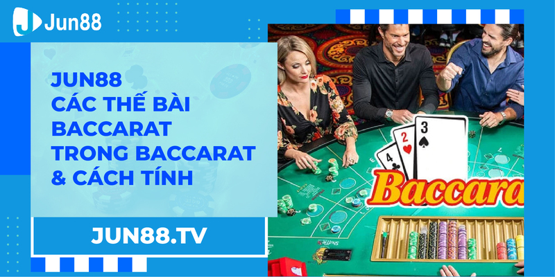 Jun88 - Các Thế Bài Baccarat Trong Baccarat & Cách Tính [Đầy Đủ & Chi Tiết]