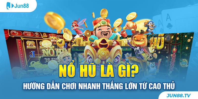 Nổ Hũ Là Gì? Hướng Dẫn Chơi Nhanh Thắng Lớn Từ Cao Thủ