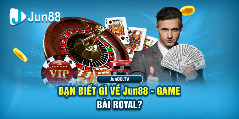 Bạn biết gì về Jun88 - Game bài Royal?